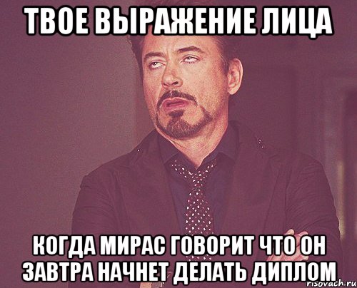 твое выражение лица когда мирас говорит что он завтра начнет делать диплом, Мем твое выражение лица