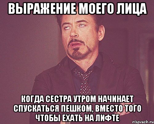 выражение моего лица когда сестра утром начинает спускаться пешком, вместо того чтобы ехать на лифте, Мем твое выражение лица