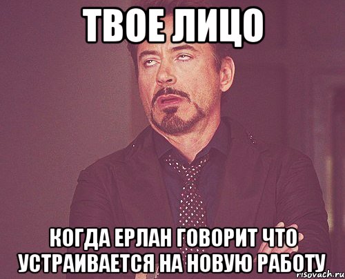 твое лицо когда ерлан говорит что устраивается на новую работу, Мем твое выражение лица