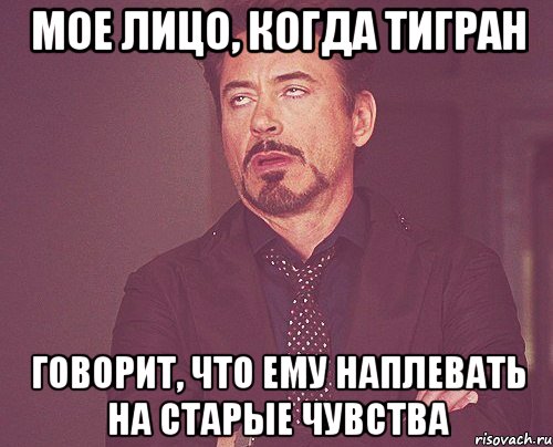 мое лицо, когда тигран говорит, что ему наплевать на старые чувства, Мем твое выражение лица