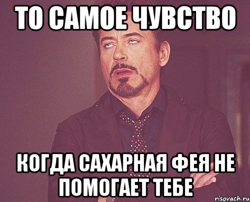 то самое чувство когда сахарная фея не помогает тебе, Мем твое выражение лица