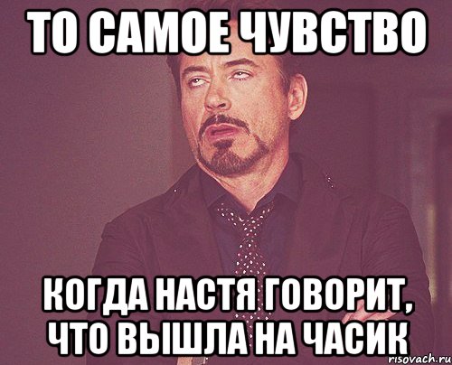 то самое чувство когда настя говорит, что вышла на часик, Мем твое выражение лица