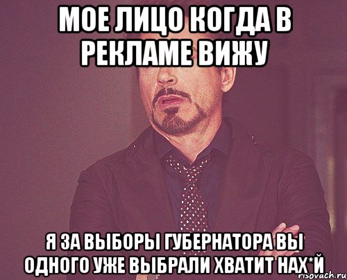 мое лицо когда в рекламе вижу я за выборы губернатора вы одного уже выбрали хватит нах*й, Мем твое выражение лица