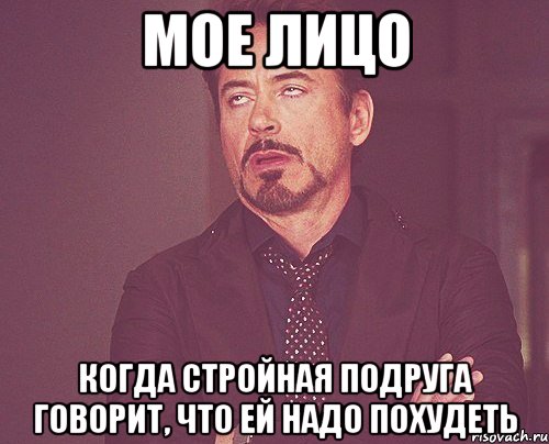 мое лицо когда стройная подруга говорит, что ей надо похудеть, Мем твое выражение лица