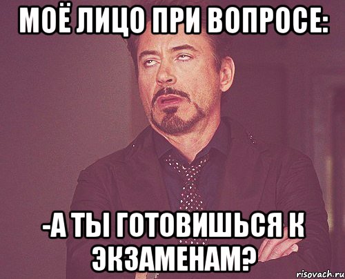 моё лицо при вопросе: -а ты готовишься к экзаменам?, Мем твое выражение лица