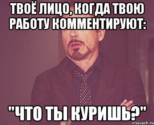 твоё лицо, когда твою работу комментируют: "что ты куришь?", Мем твое выражение лица