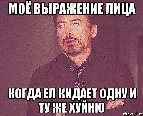 моё выражение лица когда ел кидает одну и ту же хуйню, Мем твое выражение лица