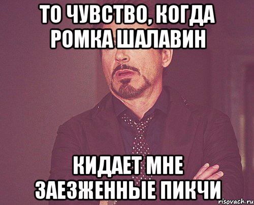 то чувство, когда ромка шалавин кидает мне заезженные пикчи, Мем твое выражение лица