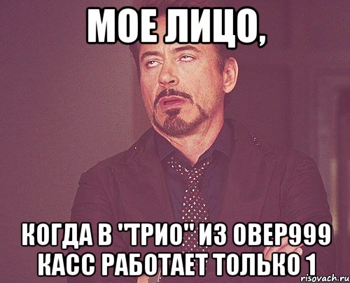 мое лицо, когда в "трио" из овер999 касс работает только 1, Мем твое выражение лица