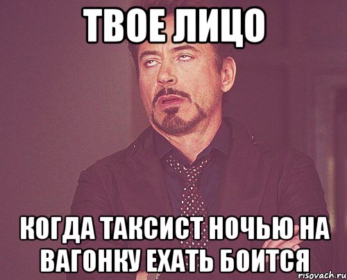 твое лицо когда таксист ночью на вагонку ехать боится, Мем твое выражение лица