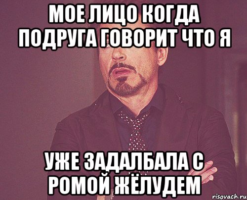 мое лицо когда подруга говорит что я уже задалбала с ромой жёлудем, Мем твое выражение лица