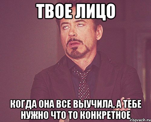 твое лицо когда она все выучила, а тебе нужно что то конкретное, Мем твое выражение лица