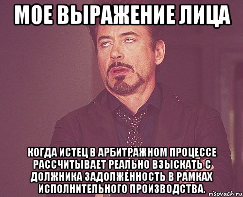 мое выражение лица когда истец в арбитражном процессе рассчитывает реально взыскать с должника задолженность в рамках исполнительного производства., Мем твое выражение лица