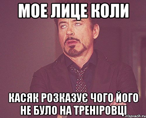 мое лице коли касяк розказує чого його не було на треніровці, Мем твое выражение лица