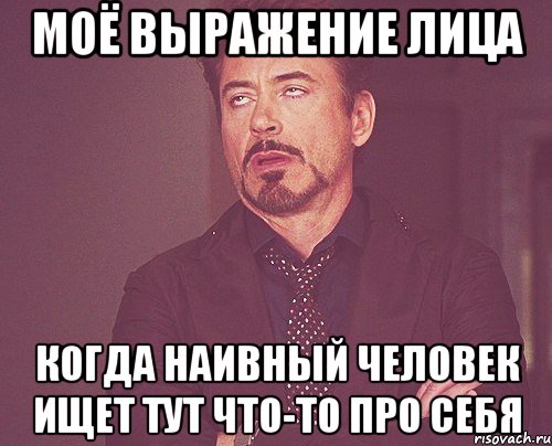 моё выражение лица когда наивный человек ищет тут что-то про себя, Мем твое выражение лица