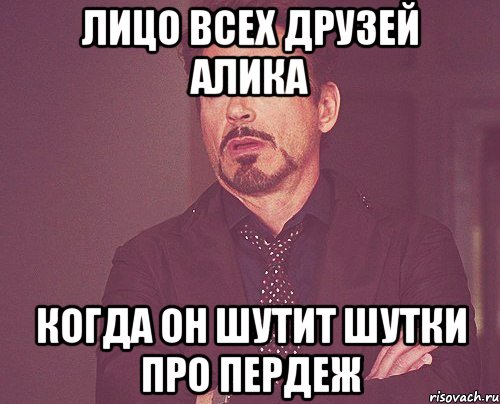 лицо всех друзей алика когда он шутит шутки про пердеж, Мем твое выражение лица