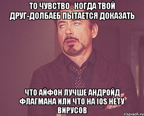 то чувство , когда твой друг-долбаеб пытается доказать что айфон лучше андройд флагмана или что на ios нету вирусов, Мем твое выражение лица