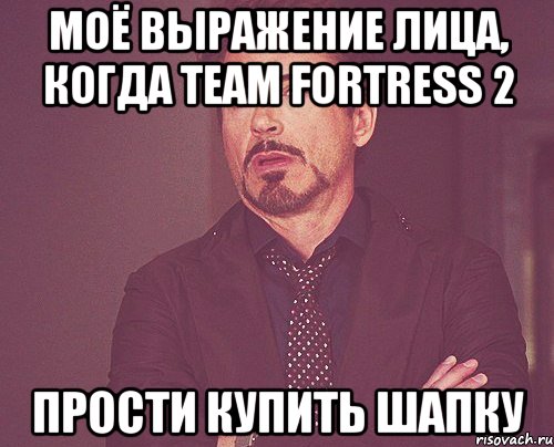 моё выражение лица, когда team fortress 2 прости купить шапку, Мем твое выражение лица