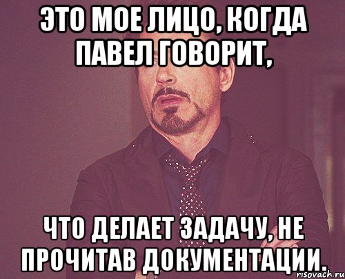 это мое лицо, когда павел говорит, что делает задачу, не прочитав документации., Мем твое выражение лица