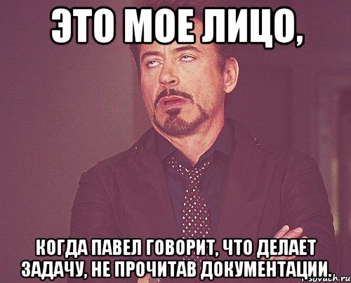 это мое лицо, когда павел говорит, что делает задачу, не прочитав документации., Мем твое выражение лица