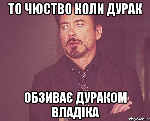 то чюство коли дурак обзиває дураком владіка, Мем твое выражение лица