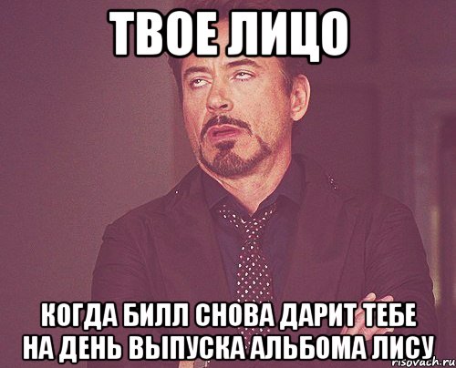 твое лицо когда билл снова дарит тебе на день выпуска альбома лису, Мем твое выражение лица