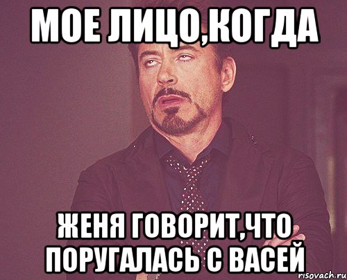 мое лицо,когда женя говорит,что поругалась с васей, Мем твое выражение лица