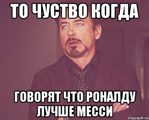 то чуство когда говорят что роналду лучше месси, Мем твое выражение лица