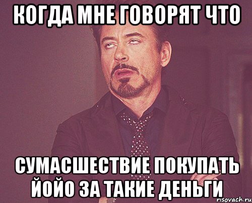 когда мне говорят что сумасшествие покупать йойо за такие деньги, Мем твое выражение лица