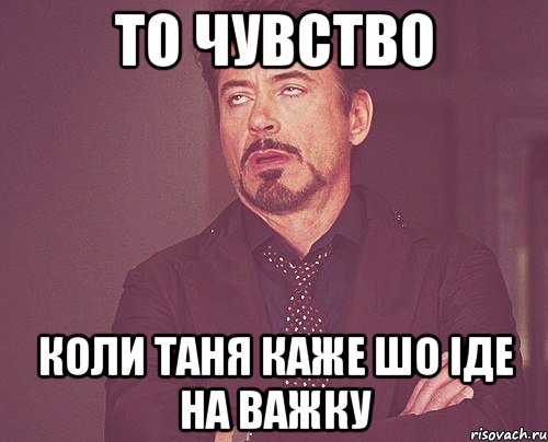 то чувство коли таня каже шо іде на важку, Мем твое выражение лица