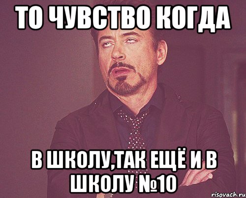 то чувство когда в школу,так ещё и в школу №10, Мем твое выражение лица