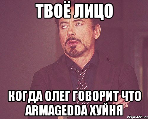 твоё лицо когда олег говорит что armagedda хуйня, Мем твое выражение лица