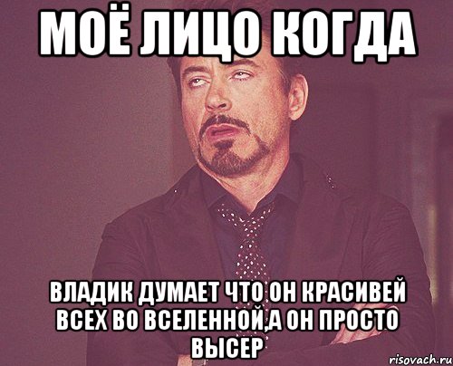 моё лицо когда владик думает что он красивей всех во вселенной,а он просто высер, Мем твое выражение лица