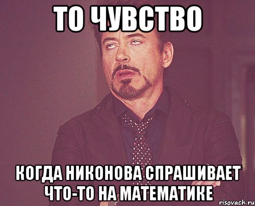 то чувство когда никонова спрашивает что-то на математике, Мем твое выражение лица