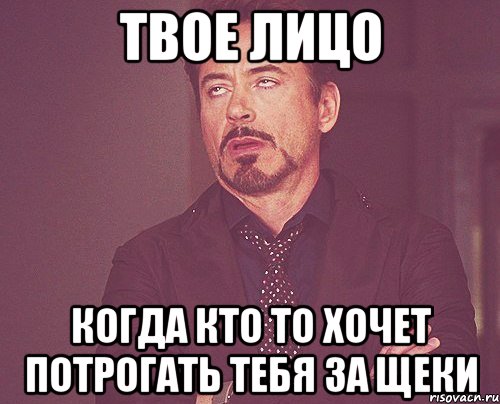 твое лицо когда кто то хочет потрогать тебя за щеки, Мем твое выражение лица