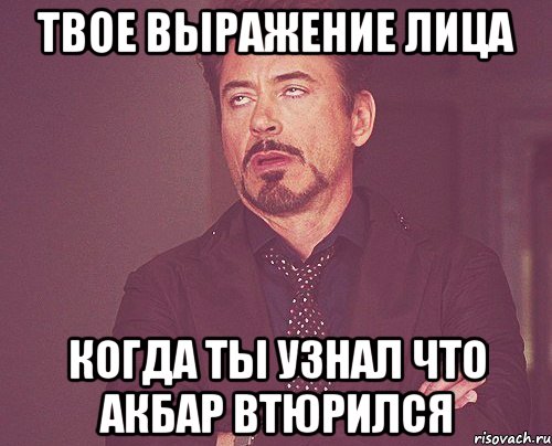 твое выражение лица когда ты узнал что акбар втюрился, Мем твое выражение лица