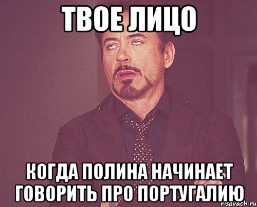 твое лицо когда полина начинает говорить про португалию, Мем твое выражение лица