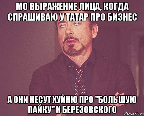 мо выражение лица, когда спрашиваю у татар про бизнес а они несут хуйню про "большую пайку" и березовского, Мем твое выражение лица