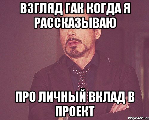 взгляд гак когда я рассказываю про личный вклад в проект, Мем твое выражение лица