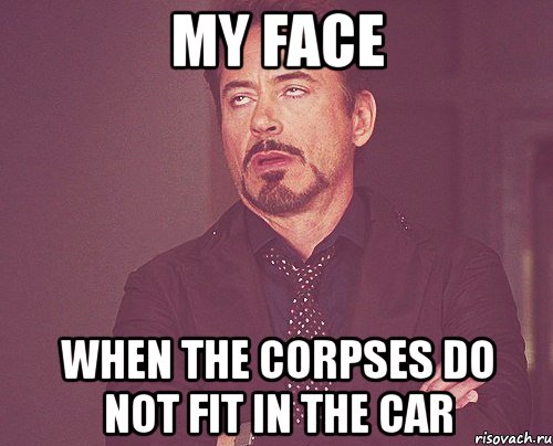 my face when the corpses do not fit in the car, Мем твое выражение лица