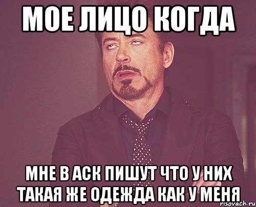 мое лицо когда мне в аск пишут что у них такая же одежда как у меня, Мем твое выражение лица