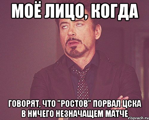 моё лицо, когда говорят, что "ростов" порвал цска в ничего незначащем матче, Мем твое выражение лица