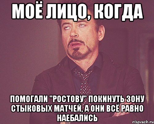 моё лицо, когда помогали "ростову" покинуть зону стыковых матчей, а они всё равно наебались, Мем твое выражение лица