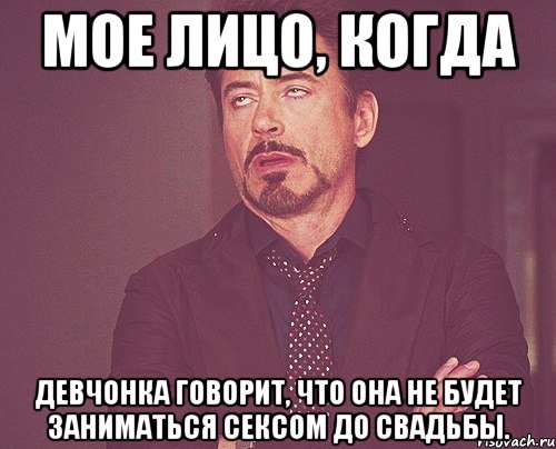 мое лицо, когда девчонка говорит, что она не будет заниматься сексом до свадьбы., Мем твое выражение лица