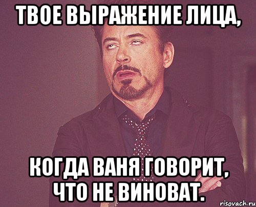 твое выражение лица, когда ваня говорит, что не виноват., Мем твое выражение лица