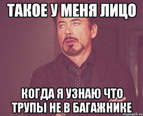 такое у меня лицо когда я узнаю что трупы не в багажнике, Мем твое выражение лица