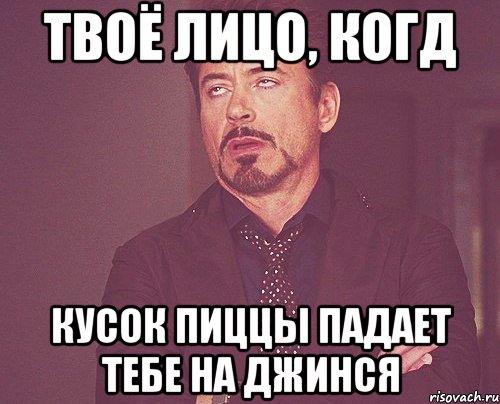 твоё лицо, когд кусок пиццы падает тебе на джинся, Мем твое выражение лица