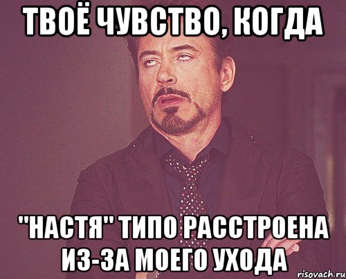 твоё чувство, когда "настя" типо расстроена из-за моего ухода, Мем твое выражение лица