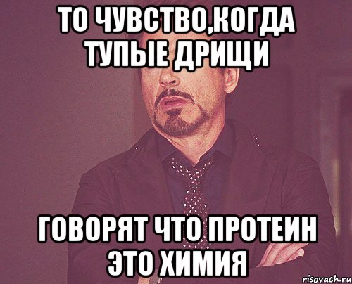 то чувство,когда тупые дрищи говорят что протеин это химия, Мем твое выражение лица