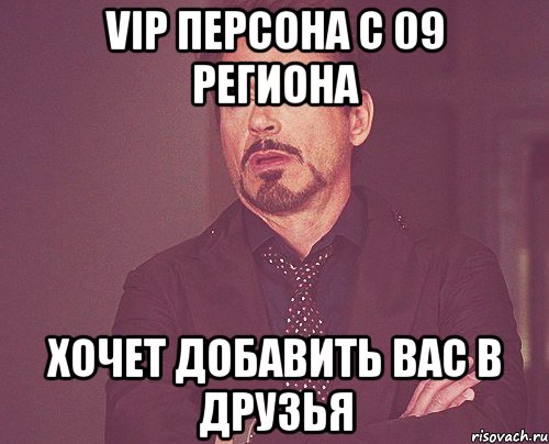 vip персона с 09 региона хочет добавить вас в друзья, Мем твое выражение лица